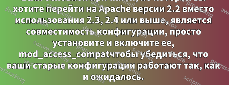 Если основной причиной, по которой вы хотите перейти на Apache версии 2.2 вместо использования 2.3, 2.4 или выше, является совместимость конфигурации, просто установите и включите ее, mod_access_compatчтобы убедиться, что ваши старые конфигурации работают так, как и ожидалось.