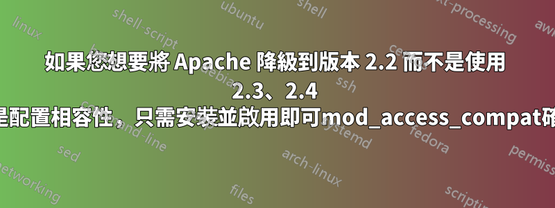 如果您想要將 Apache 降級到版本 2.2 而不是使用 2.3、2.4 或更高版本的主要原因是配置相容性，只需安裝並啟用即可mod_access_compat確保舊配置按預期工作。