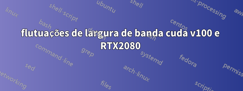 flutuações de largura de banda cuda v100 e RTX2080