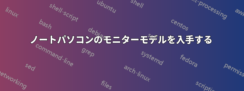 ノートパソコンのモニターモデルを入手する