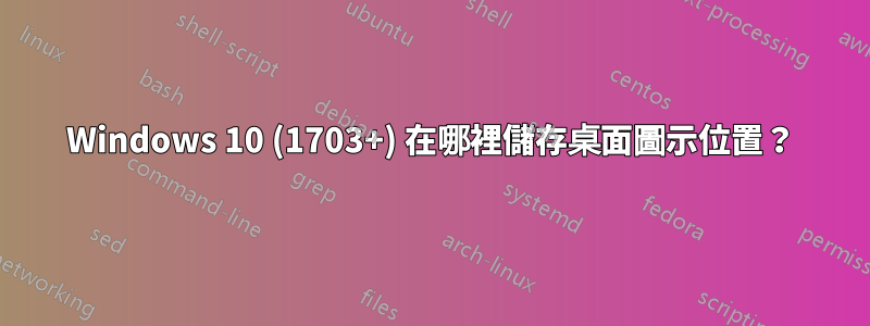 Windows 10 (1703+) 在哪裡儲存桌面圖示位置？