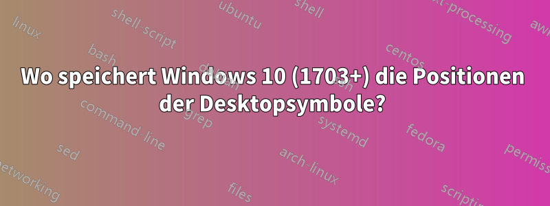 Wo speichert Windows 10 (1703+) die Positionen der Desktopsymbole?