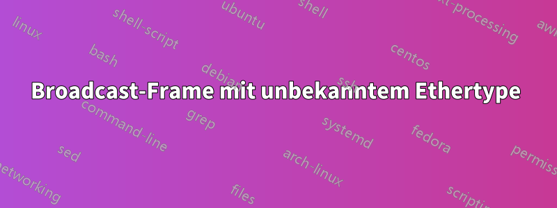 Broadcast-Frame mit unbekanntem Ethertype