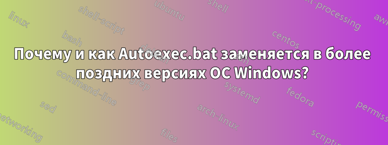 Почему и как Autoexec.bat заменяется в более поздних версиях ОС Windows?