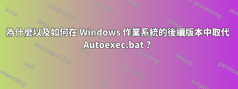 為什麼以及如何在 Windows 作業系統的後續版本中取代 Autoexec.bat？