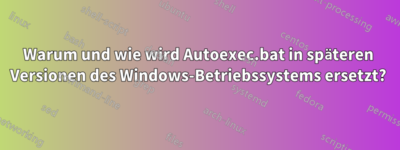 Warum und wie wird Autoexec.bat in späteren Versionen des Windows-Betriebssystems ersetzt?