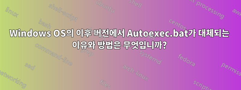 Windows OS의 이후 버전에서 Autoexec.bat가 대체되는 이유와 방법은 무엇입니까?