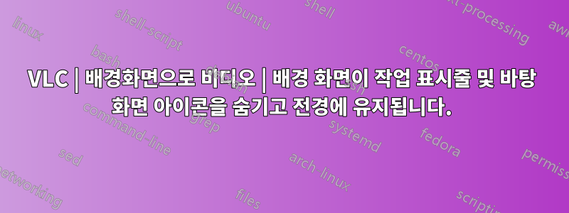 VLC | 배경화면으로 비디오 | 배경 화면이 작업 표시줄 및 바탕 화면 아이콘을 숨기고 전경에 유지됩니다.