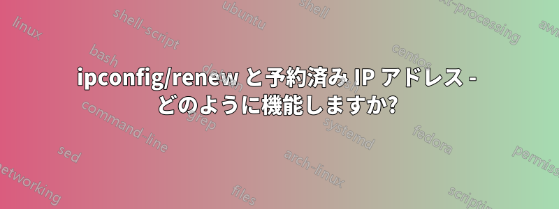 ipconfig/renew と予約済み IP アドレス - どのように機能しますか?