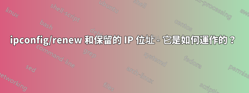 ipconfig/renew 和保留的 IP 位址 - 它是如何運作的？