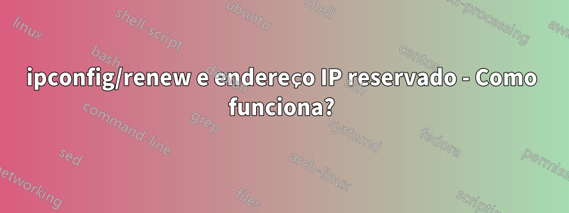 ipconfig/renew e endereço IP reservado - Como funciona?