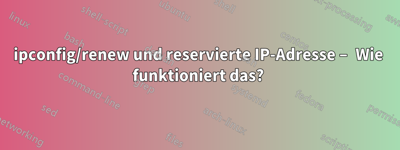 ipconfig/renew und reservierte IP-Adresse – Wie funktioniert das?