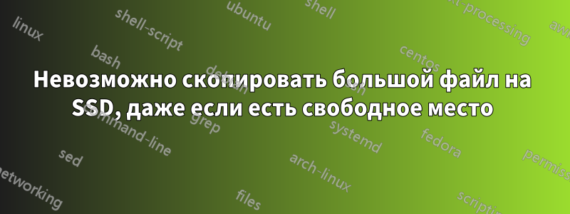 Невозможно скопировать большой файл на SSD, даже если есть свободное место