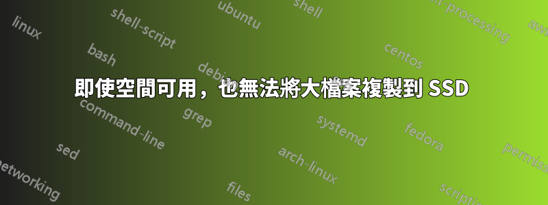 即使空間可用，也無法將大檔案複製到 SSD