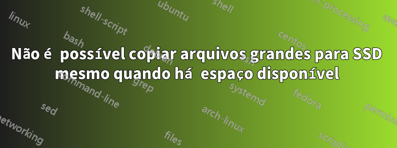 Não é possível copiar arquivos grandes para SSD mesmo quando há espaço disponível