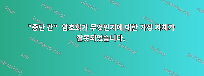 "종단 간" 암호화가 무엇인지에 대한 가정 자체가 잘못되었습니다.