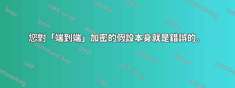 您對「端到端」加密的假設本身就是錯誤的。