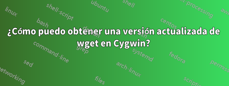 ¿Cómo puedo obtener una versión actualizada de wget en Cygwin?