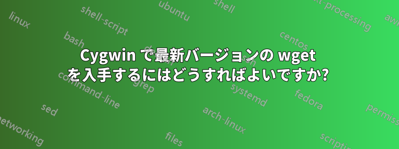 Cygwin で最新バージョンの wget を入手するにはどうすればよいですか?