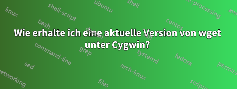 Wie erhalte ich eine aktuelle Version von wget unter Cygwin?