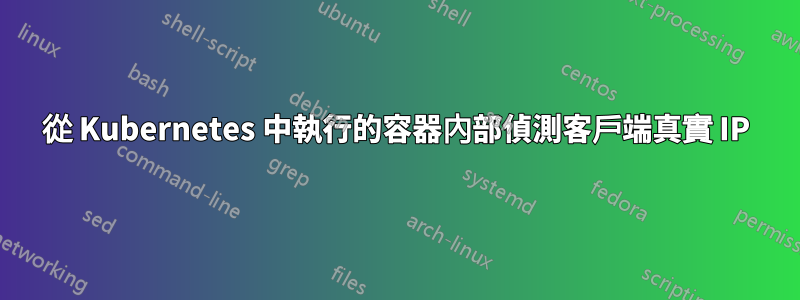 從 Kubernetes 中執行的容器內部偵測客戶端真實 IP