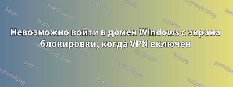 Невозможно войти в домен Windows с экрана блокировки, когда VPN включен