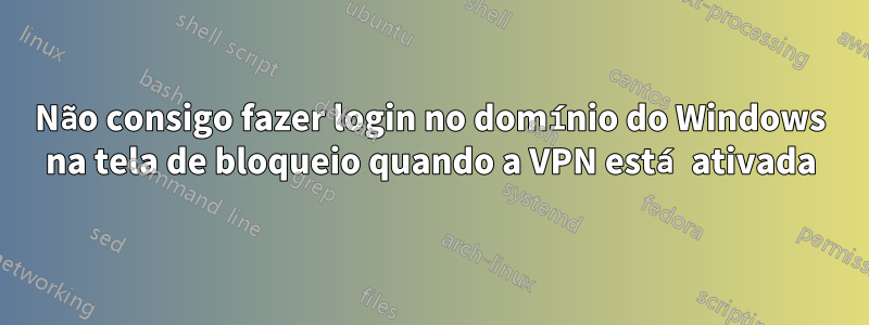 Não consigo fazer login no domínio do Windows na tela de bloqueio quando a VPN está ativada