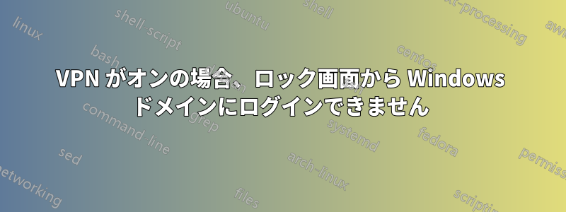 VPN がオンの場合、ロック画面から Windows ドメインにログインできません