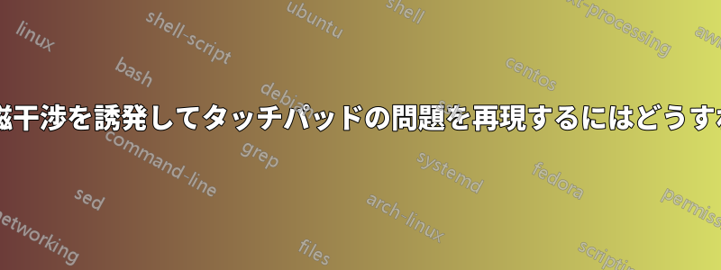 ノートパソコンで電磁干渉を誘発してタッチパッドの問題を再現するにはどうすればよいでしょうか?