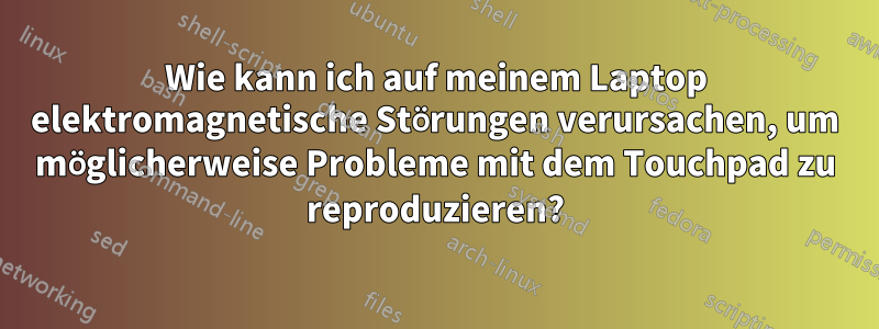 Wie kann ich auf meinem Laptop elektromagnetische Störungen verursachen, um möglicherweise Probleme mit dem Touchpad zu reproduzieren?