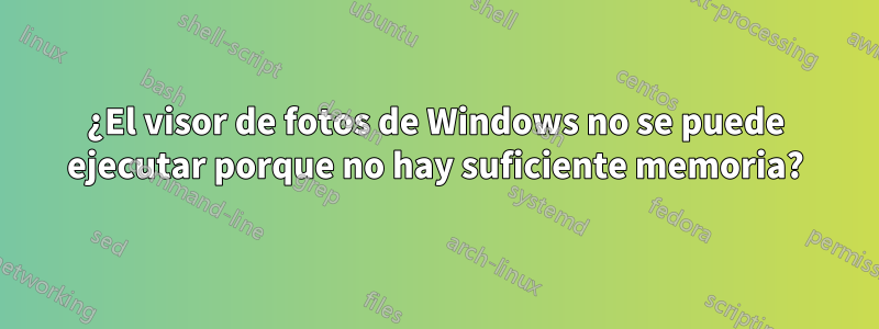 ¿El visor de fotos de Windows no se puede ejecutar porque no hay suficiente memoria?