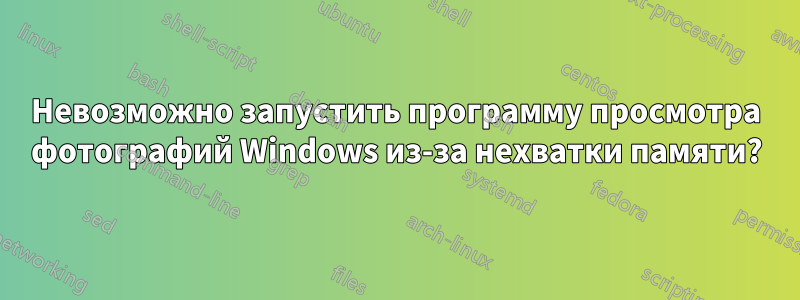 Невозможно запустить программу просмотра фотографий Windows из-за нехватки памяти?