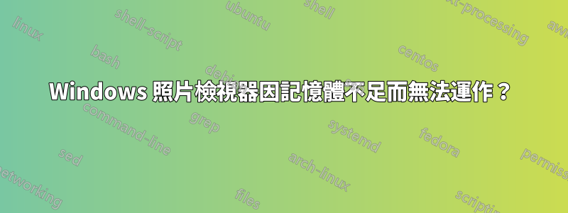 Windows 照片檢視器因記憶體不足而無法運作？