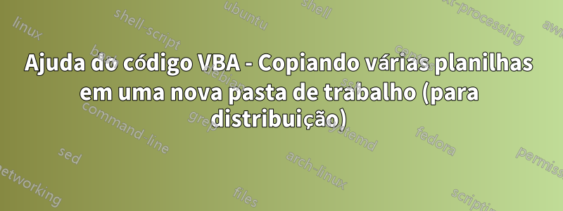 Ajuda do código VBA - Copiando várias planilhas em uma nova pasta de trabalho (para distribuição)