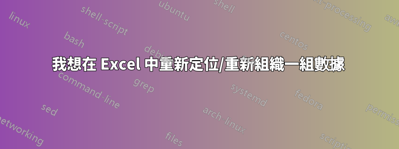 我想在 Excel 中重新定位/重新組織一組數據