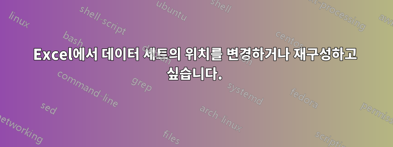 Excel에서 데이터 세트의 위치를 ​​변경하거나 재구성하고 싶습니다.