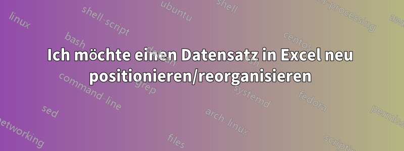 Ich möchte einen Datensatz in Excel neu positionieren/reorganisieren