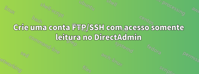 Crie uma conta FTP/SSH com acesso somente leitura no DirectAdmin