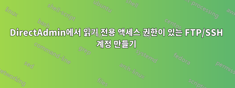 DirectAdmin에서 읽기 전용 액세스 권한이 있는 FTP/SSH 계정 만들기