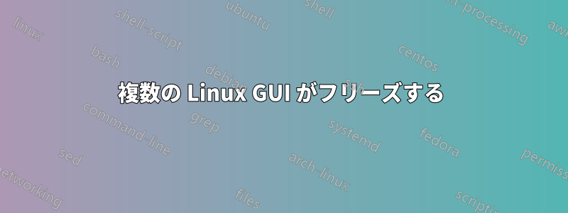 複数の Linux GUI がフリーズする