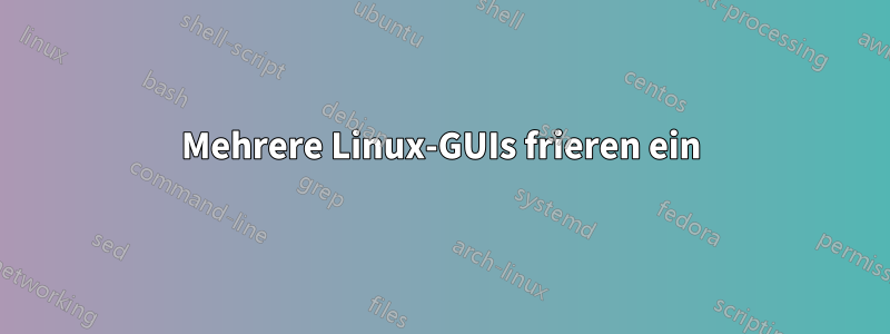 Mehrere Linux-GUIs frieren ein