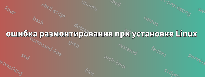 ошибка размонтирования при установке Linux