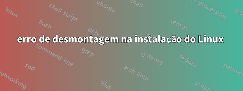 erro de desmontagem na instalação do Linux