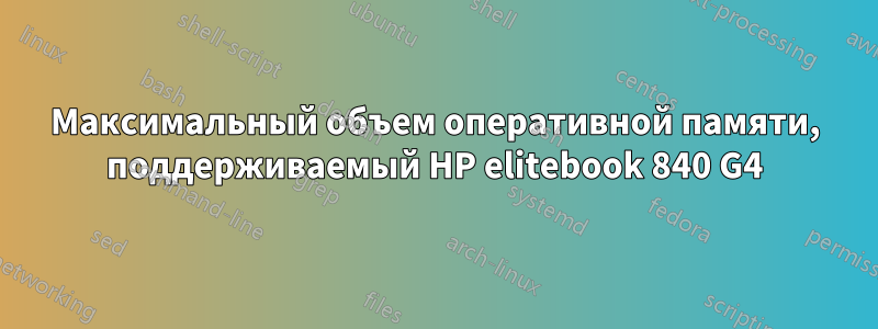 Максимальный объем оперативной памяти, поддерживаемый HP elitebook 840 G4