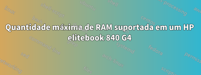 Quantidade máxima de RAM suportada em um HP elitebook 840 G4