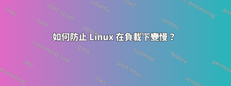 如何防止 Linux 在負載下變慢？