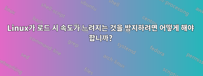 Linux가 로드 시 속도가 느려지는 것을 방지하려면 어떻게 해야 합니까?