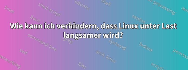 Wie kann ich verhindern, dass Linux unter Last langsamer wird?