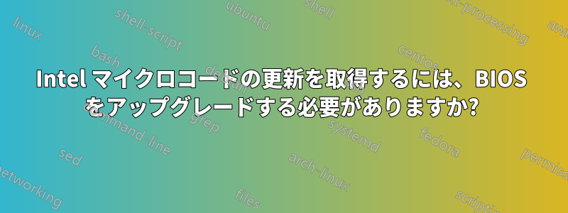 Intel マイクロコードの更新を取得するには、BIOS をアップグレードする必要がありますか?