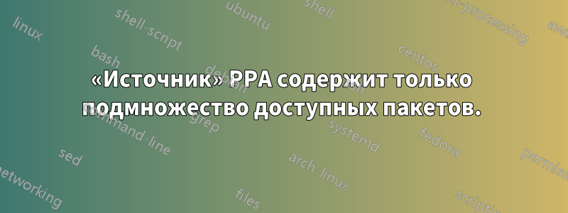 «Источник» PPA содержит только подмножество доступных пакетов.